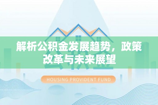 沽源解析公积金发展趋势，政策改革与未来展望