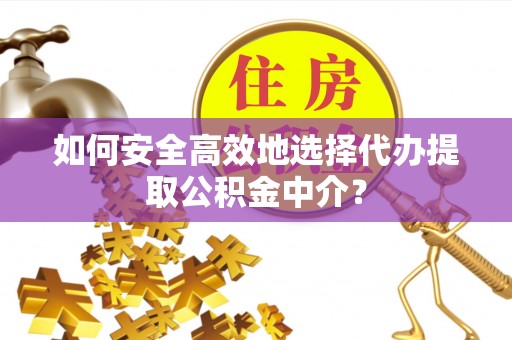 沽源如何安全高效地选择代办提取公积金中介？