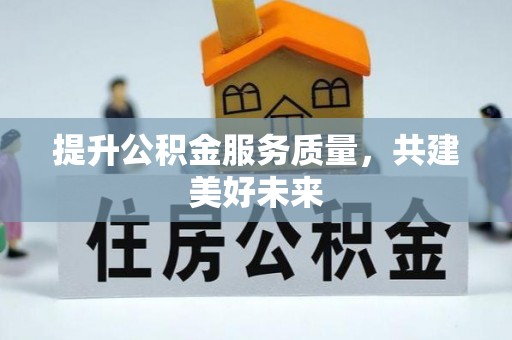 沽源提升公积金服务质量，共建美好未来