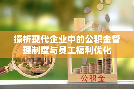 沽源探析现代企业中的公积金管理制度与员工福利优化