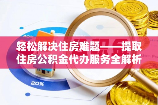 沽源轻松解决住房难题——提取住房公积金代办服务全解析