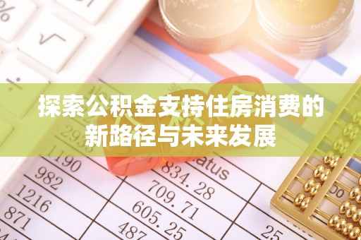 沽源探索公积金支持住房消费的新路径与未来发展