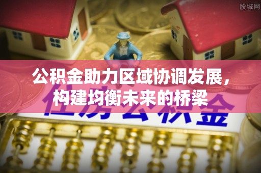 沽源公积金助力区域协调发展，构建均衡未来的桥梁