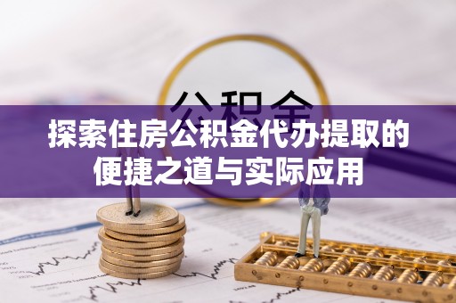 沽源探索住房公积金代办提取的便捷之道与实际应用