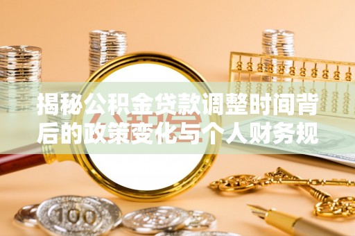 沽源揭秘公积金贷款调整时间背后的政策变化与个人财务规划