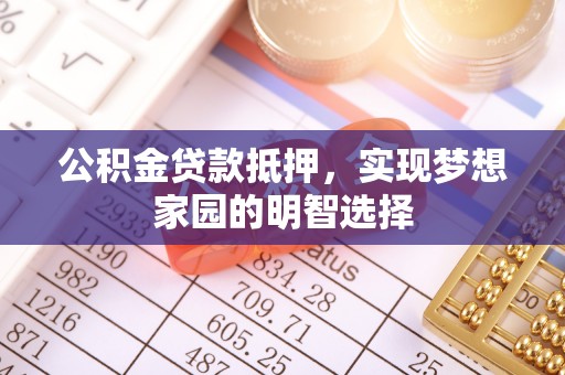 沽源公积金贷款抵押，实现梦想家园的明智选择