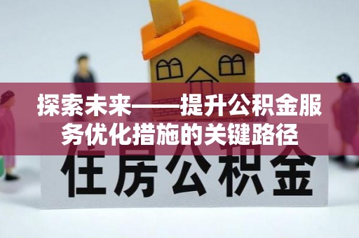 沽源探索未来——提升公积金服务优化措施的关键路径