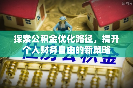沽源探索公积金优化路径，提升个人财务自由的新策略
