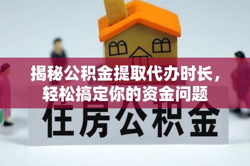 沽源揭秘公积金提取代办时长，轻松搞定你的资金问题