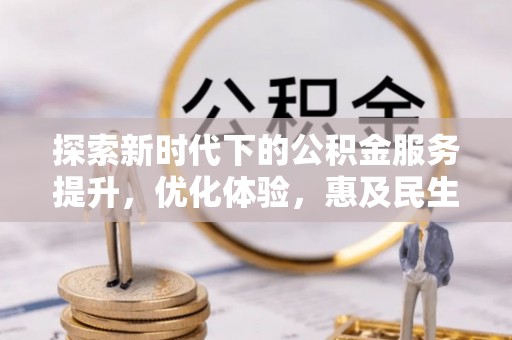 沽源探索新时代下的公积金服务提升，优化体验，惠及民生