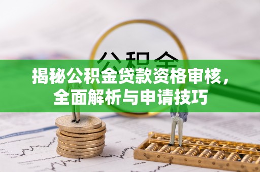 沽源揭秘公积金贷款资格审核，全面解析与申请技巧