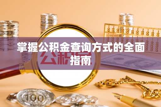 沽源掌握公积金查询方式的全面指南