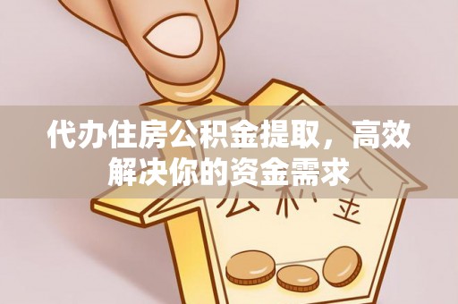 沽源代办住房公积金提取，高效解决你的资金需求