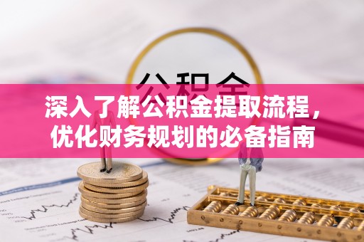 沽源深入了解公积金提取流程，优化财务规划的必备指南