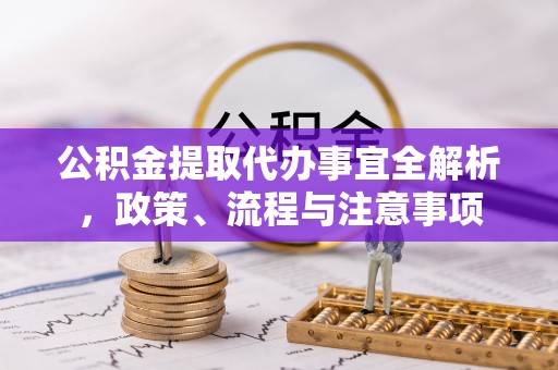 沽源公积金提取代办事宜全解析，政策、流程与注意事项