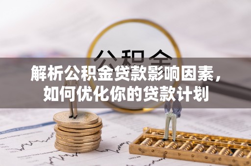 沽源解析公积金贷款影响因素，如何优化你的贷款计划