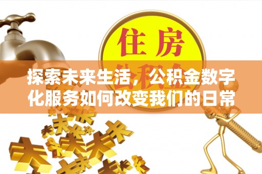 沽源探索未来生活，公积金数字化服务如何改变我们的日常