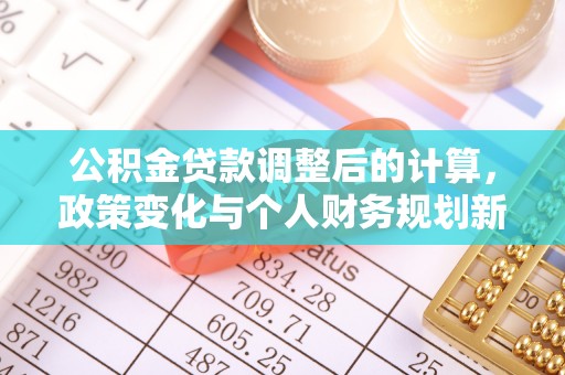 沽源公积金贷款调整后的计算，政策变化与个人财务规划新思路