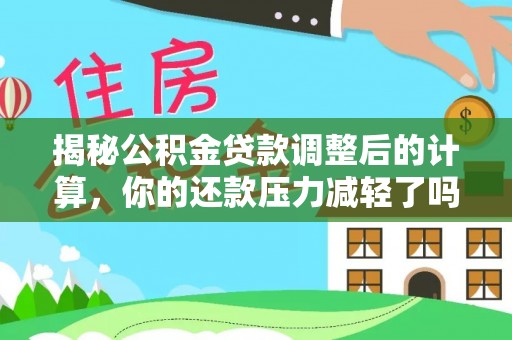 沽源揭秘公积金贷款调整后的计算，你的还款压力减轻了吗？