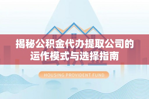 沽源揭秘公积金代办提取公司的运作模式与选择指南