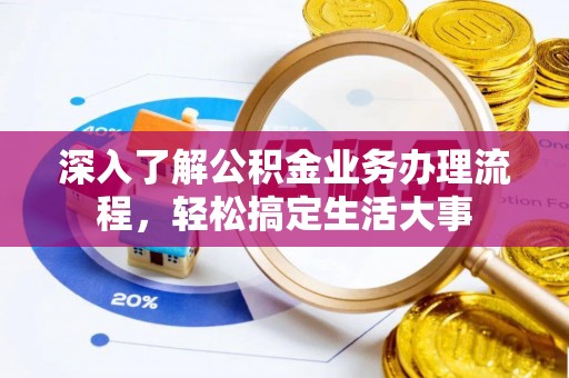 沽源深入了解公积金业务办理流程，轻松搞定生活大事