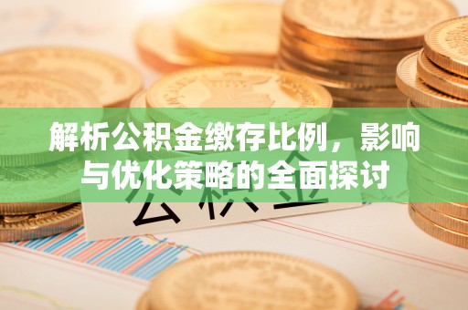 沽源解析公积金缴存比例，影响与优化策略的全面探讨