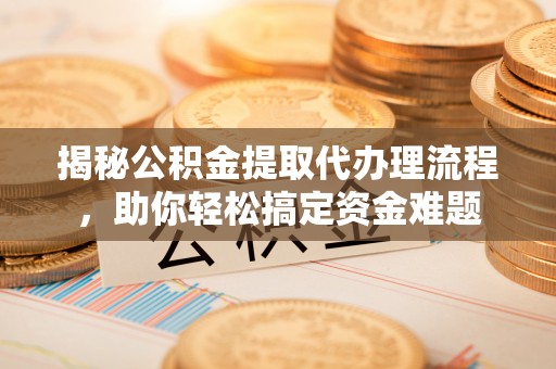 沽源揭秘公积金提取代办理流程，助你轻松搞定资金难题