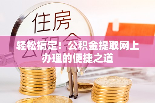 沽源轻松搞定！公积金提取网上办理的便捷之道