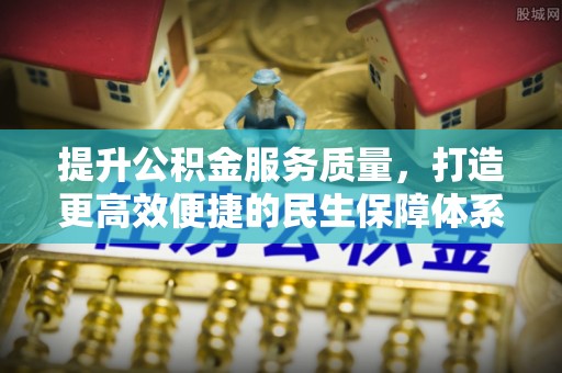 沽源提升公积金服务质量，打造更高效便捷的民生保障体系