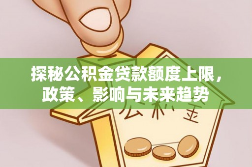 沽源探秘公积金贷款额度上限，政策、影响与未来趋势