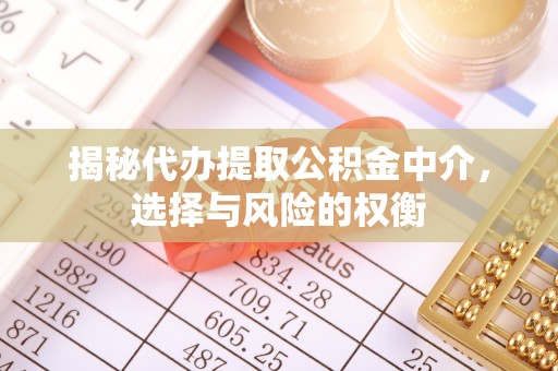 沽源揭秘代办提取公积金中介，选择与风险的权衡