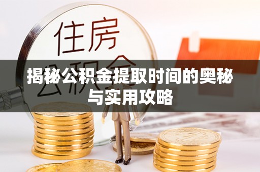 沽源揭秘公积金提取时间的奥秘与实用攻略