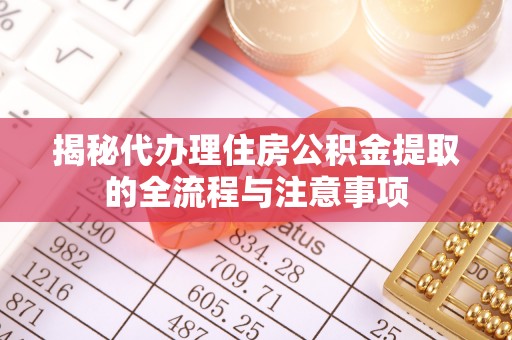 沽源揭秘代办理住房公积金提取的全流程与注意事项