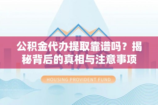 沽源公积金代办提取靠谱吗？揭秘背后的真相与注意事项