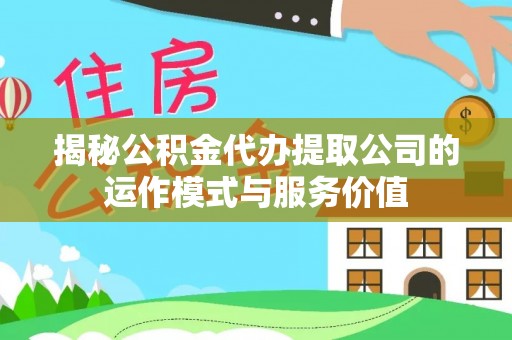 沽源揭秘公积金代办提取公司的运作模式与服务价值