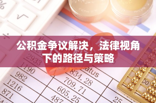 沽源公积金争议解决，法律视角下的路径与策略