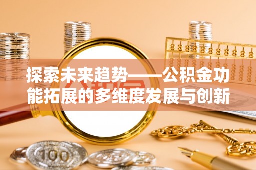 沽源探索未来趋势——公积金功能拓展的多维度发展与创新
