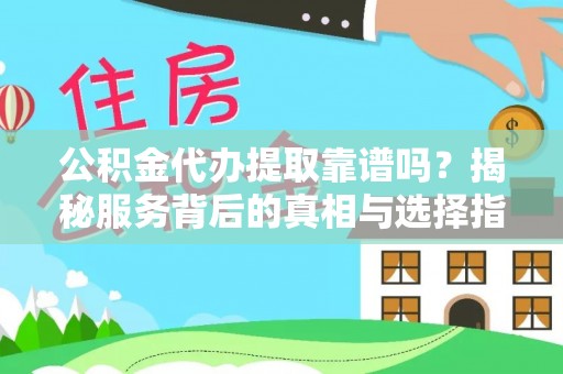 沽源公积金代办提取靠谱吗？揭秘服务背后的真相与选择指南