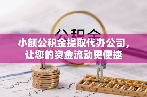 沽源小额公积金提取代办公司，让您的资金流动更便捷