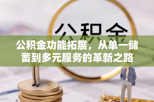 沽源公积金功能拓展，从单一储蓄到多元服务的革新之路