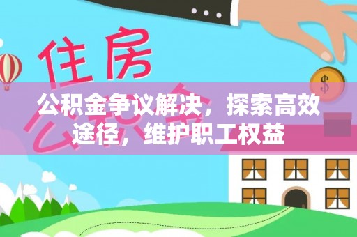沽源公积金争议解决，探索高效途径，维护职工权益