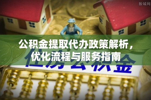 沽源公积金提取代办政策解析，优化流程与服务指南