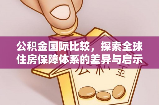 沽源公积金国际比较，探索全球住房保障体系的差异与启示