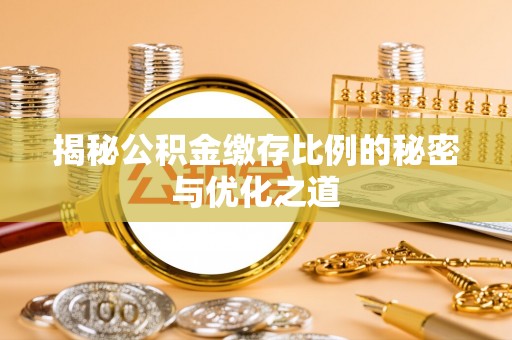 沽源揭秘公积金缴存比例的秘密与优化之道