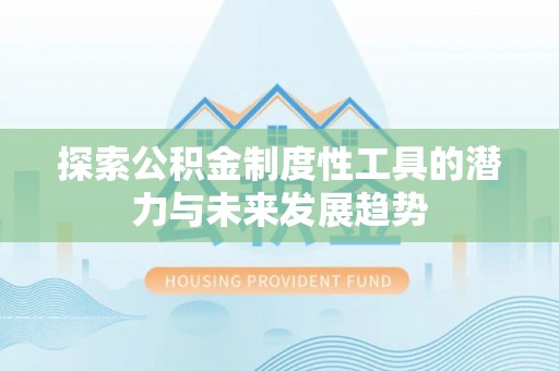 沽源探索公积金制度性工具的潜力与未来发展趋势