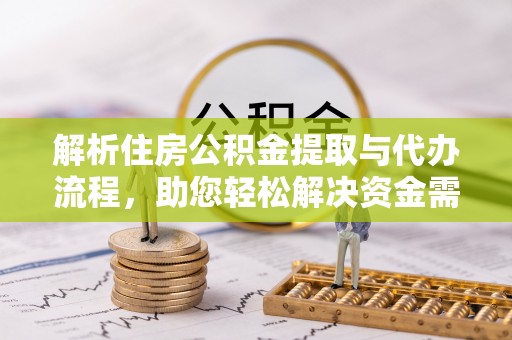 沽源解析住房公积金提取与代办流程，助您轻松解决资金需求