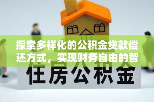 沽源探索多样化的公积金贷款偿还方式，实现财务自由的智慧选择