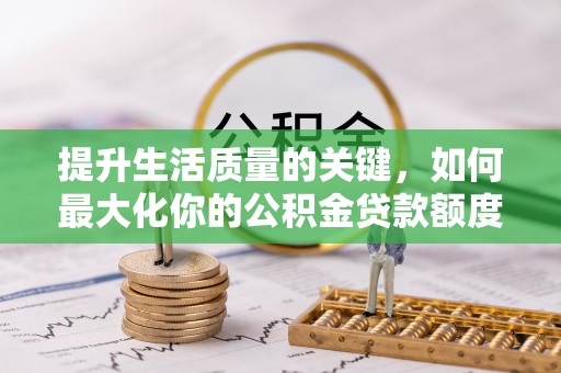 沽源提升生活质量的关键，如何最大化你的公积金贷款额度