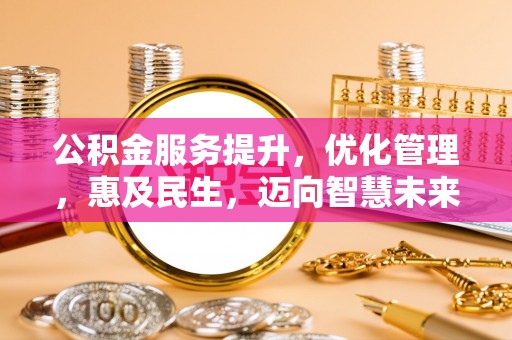 沽源公积金服务提升，优化管理，惠及民生，迈向智慧未来
