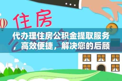 沽源代办理住房公积金提取服务，高效便捷，解决您的后顾之忧